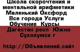 Школа скорочтения и ментальной арифметики Маленький Оксфорд - Все города Услуги » Обучение. Курсы   . Дагестан респ.,Южно-Сухокумск г.